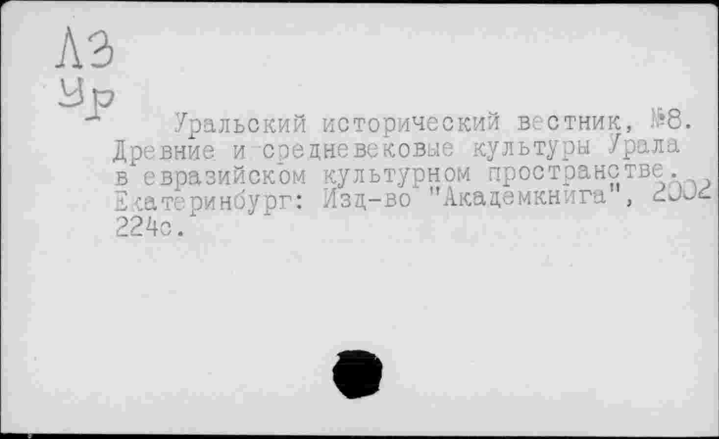 ﻿лэ
Ур
д Уральский исторический вестник, л’8. Древние и средневековые культуры Урала в евразийском культурном пространстве. Екатеринбург: Изд-во "Академкнига , 224с.